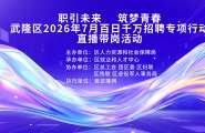 职引未来 筑梦青春，武隆区2026年7月百日千万招聘专项行动直播带岗招聘活动就在明天上午10：00正式开始